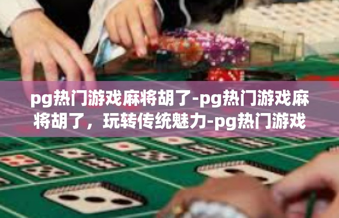 pg热门游戏麻将胡了-pg热门游戏麻将胡了，玩转传统魅力-pg热门游戏麻将胡了