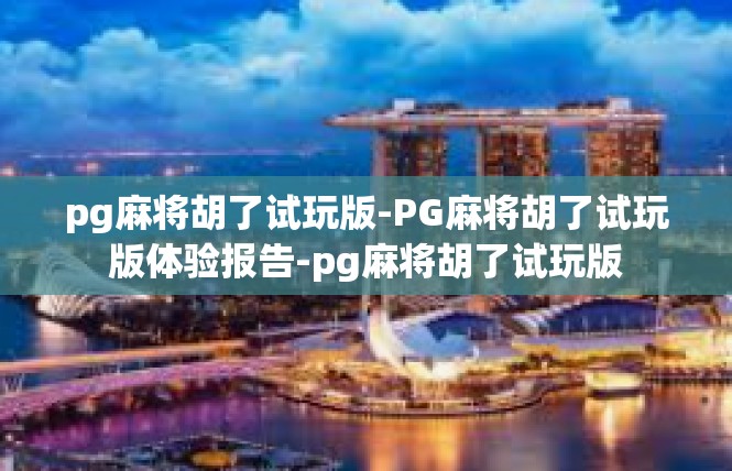 pg麻将胡了试玩版-PG麻将胡了试玩版体验报告-pg麻将胡了试玩版