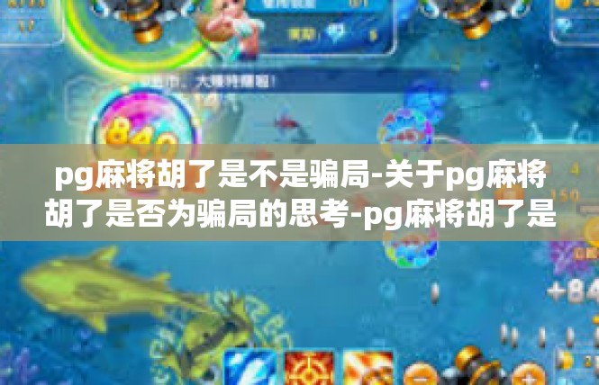 pg麻将胡了是不是骗局-关于pg麻将胡了是否为骗局的思考-pg麻将胡了是不是骗局