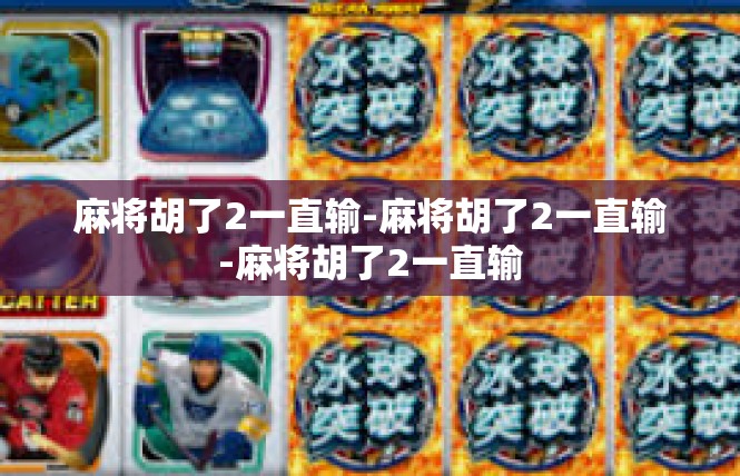 麻将胡了2一直输-麻将胡了2一直输-麻将胡了2一直输