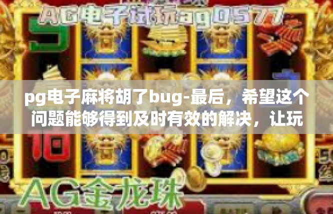 pg电子麻将胡了bug-最后，希望这个问题能够得到及时有效的解决，让玩家们能够在一个稳定、公平、愉快的电子麻将游戏中畅享游戏乐趣。pg电子麻将胡了bug