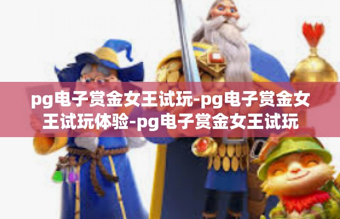 pg电子赏金女王试玩-pg电子赏金女王试玩体验-pg电子赏金女王试玩