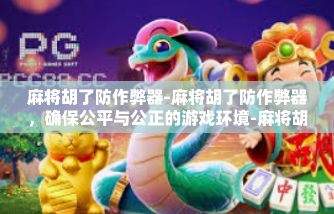 麻将胡了防作弊器-麻将胡了防作弊器，确保公平与公正的游戏环境-麻将胡了防作弊器
