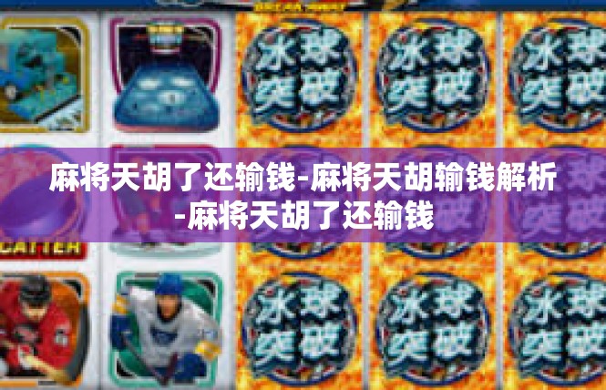 麻将天胡了还输钱-麻将天胡输钱解析-麻将天胡了还输钱