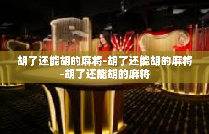胡了还能胡的麻将-胡了还能胡的麻将-胡了还能胡的麻将
