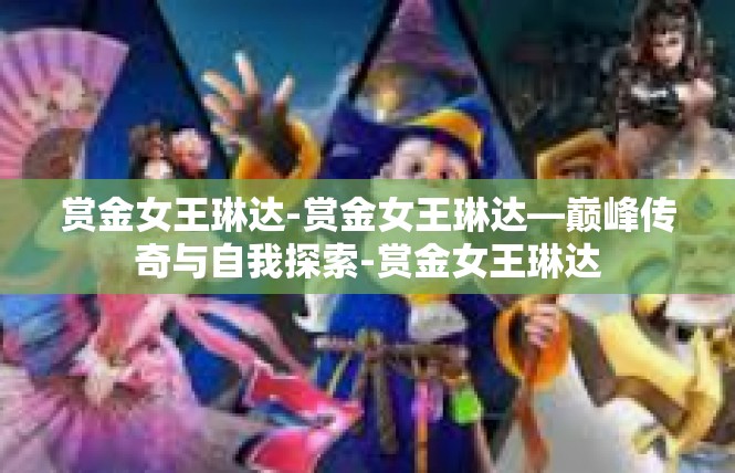 赏金女王琳达-赏金女王琳达—巅峰传奇与自我探索-赏金女王琳达