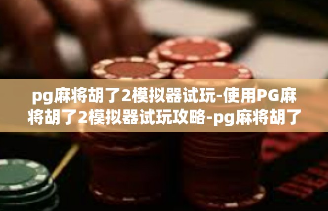 pg麻将胡了2模拟器试玩-使用PG麻将胡了2模拟器试玩攻略-pg麻将胡了2模拟器试玩