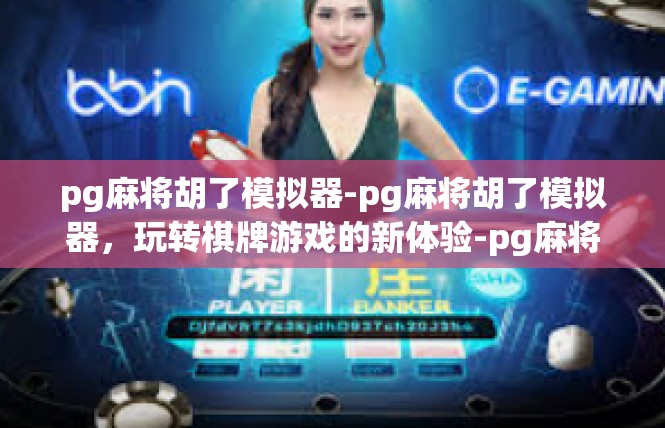 pg麻将胡了模拟器-pg麻将胡了模拟器，玩转棋牌游戏的新体验-pg麻将胡了模拟器