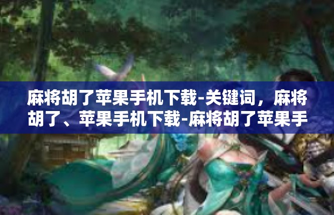 麻将胡了苹果手机下载-关键词，麻将胡了、苹果手机下载-麻将胡了苹果手机下载