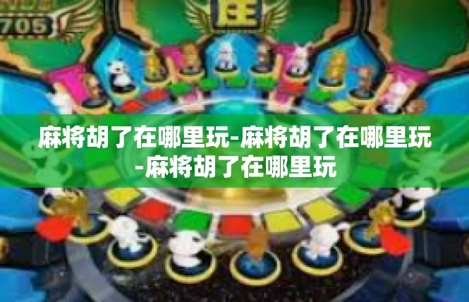 麻将胡了在哪里玩-麻将胡了在哪里玩-麻将胡了在哪里玩
