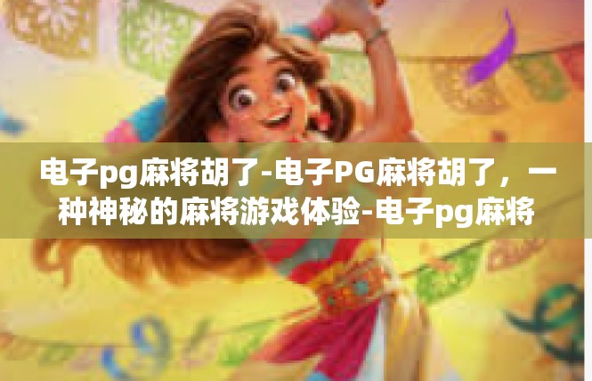 电子pg麻将胡了-电子PG麻将胡了，一种神秘的麻将游戏体验-电子pg麻将胡了