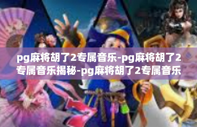 pg麻将胡了2专属音乐-pg麻将胡了2专属音乐揭秘-pg麻将胡了2专属音乐