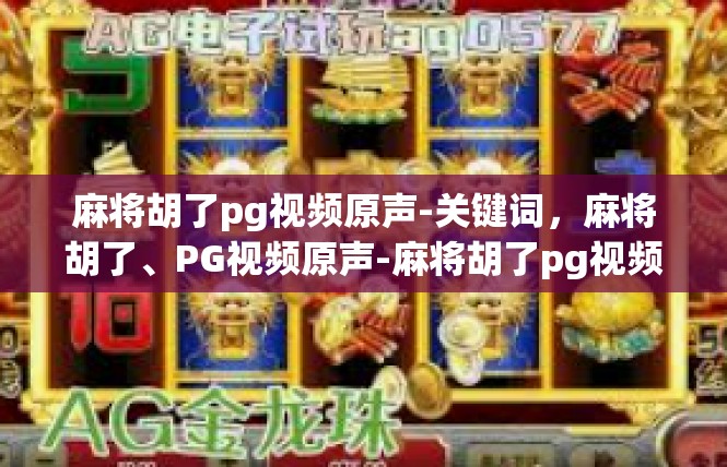 麻将胡了pg视频原声-关键词，麻将胡了、PG视频原声-麻将胡了pg视频原声