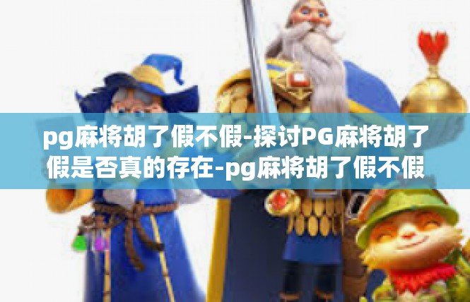 pg麻将胡了假不假-探讨PG麻将胡了假是否真的存在-pg麻将胡了假不假
