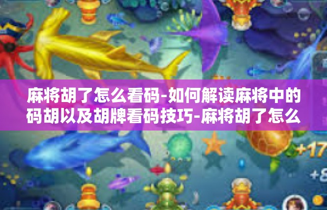 麻将胡了怎么看码-如何解读麻将中的码胡以及胡牌看码技巧-麻将胡了怎么看码
