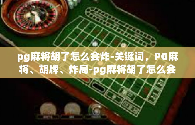 pg麻将胡了怎么会炸-关键词，PG麻将、胡牌、炸局-pg麻将胡了怎么会炸