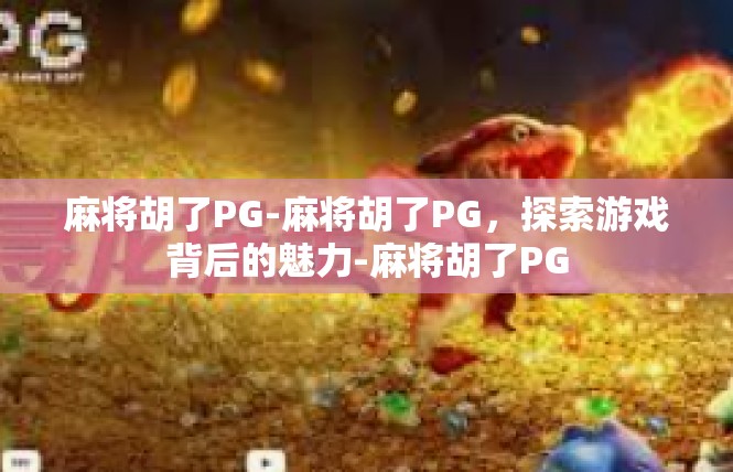 麻将胡了PG-麻将胡了PG，探索游戏背后的魅力-麻将胡了PG