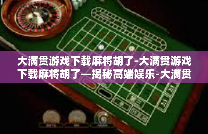 大满贯游戏下载麻将胡了-大满贯游戏下载麻将胡了—揭秘高端娱乐-大满贯游戏下载麻将胡了