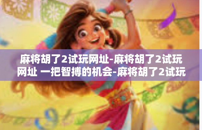 麻将胡了2试玩网址-麻将胡了2试玩网址 一把智搏的机会-麻将胡了2试玩网址