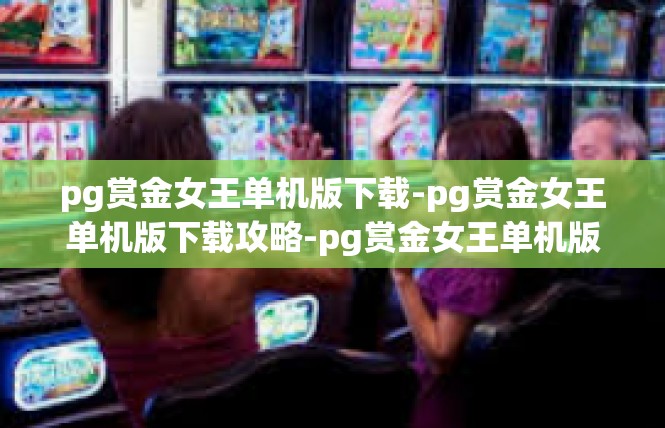 pg赏金女王单机版下载-pg赏金女王单机版下载攻略-pg赏金女王单机版下载