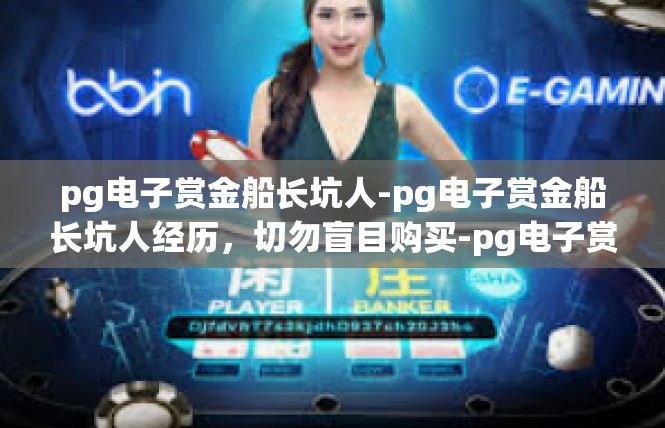 pg电子赏金船长坑人-pg电子赏金船长坑人经历，切勿盲目购买-pg电子赏金船长坑人