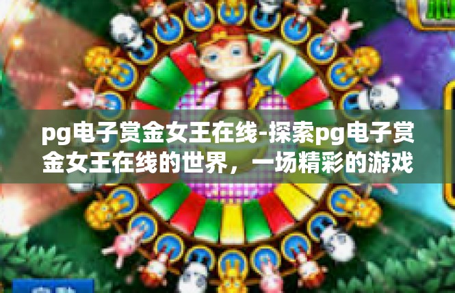 pg电子赏金女王在线-探索pg电子赏金女王在线的世界，一场精彩的游戏之旅-pg电子赏金女王在线