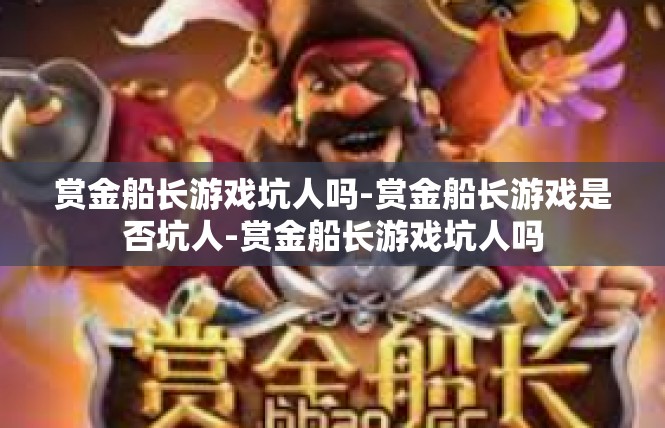 赏金船长游戏坑人吗-赏金船长游戏是否坑人-赏金船长游戏坑人吗