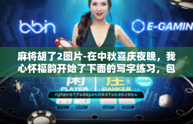 麻将胡了2图片-在中秋喜庆夜晚，我心怀福韵开始了下面的写字练习，包含了一份感人图片经历—麻将胡了-麻将胡了2图片