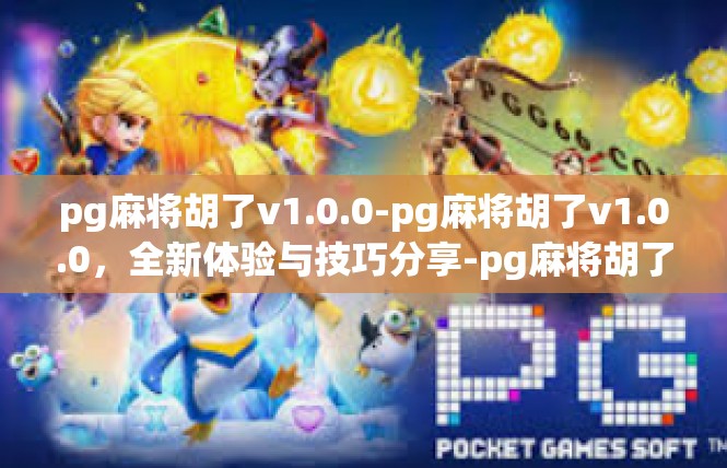 pg麻将胡了v1.0.0-pg麻将胡了v1.0.0，全新体验与技巧分享-pg麻将胡了v1.0.0