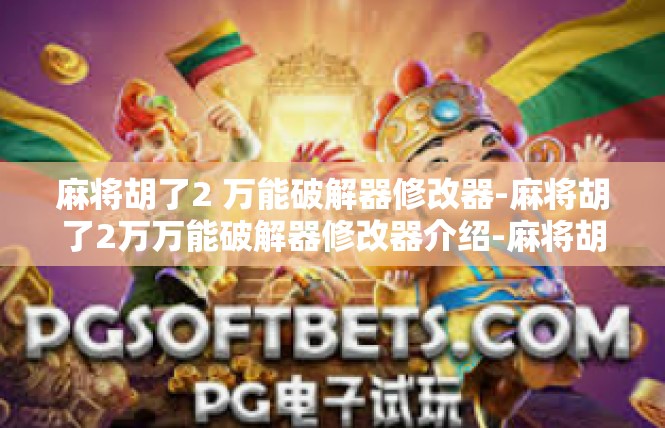麻将胡了2 万能破解器修改器-麻将胡了2万万能破解器修改器介绍-麻将胡了2 万能破解器修改器