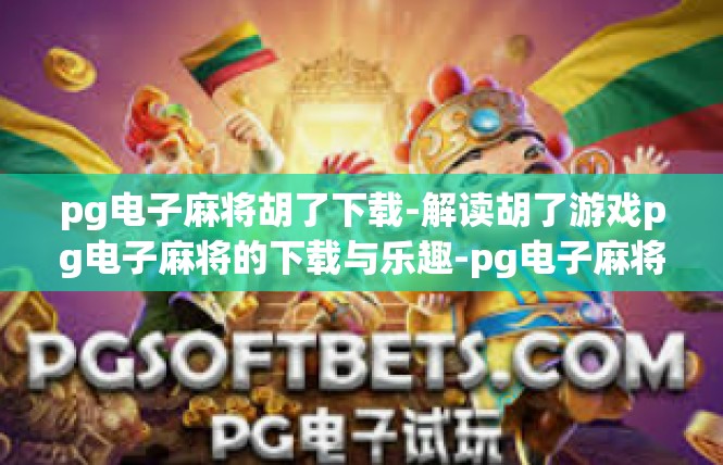 pg电子麻将胡了下载-解读胡了游戏pg电子麻将的下载与乐趣-pg电子麻将胡了下载
