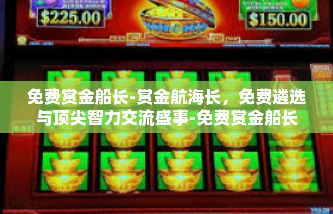 免费赏金船长-赏金航海长，免费遴选与顶尖智力交流盛事-免费赏金船长