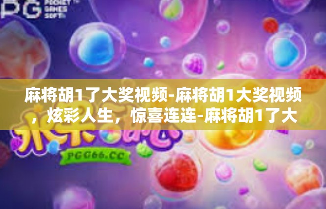 麻将胡1了大奖视频-麻将胡1大奖视频，炫彩人生，惊喜连连-麻将胡1了大奖视频