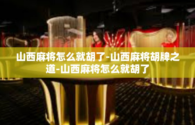 山西麻将怎么就胡了-山西麻将胡牌之道-山西麻将怎么就胡了