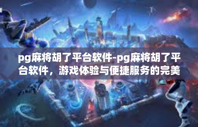 pg麻将胡了平台软件-pg麻将胡了平台软件，游戏体验与便捷服务的完美结合-pg麻将胡了平台软件