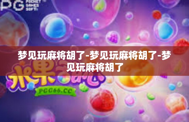 梦见玩麻将胡了-梦见玩麻将胡了-梦见玩麻将胡了