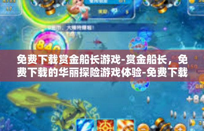 免费下载赏金船长游戏-赏金船长，免费下载的华丽探险游戏体验-免费下载赏金船长游戏
