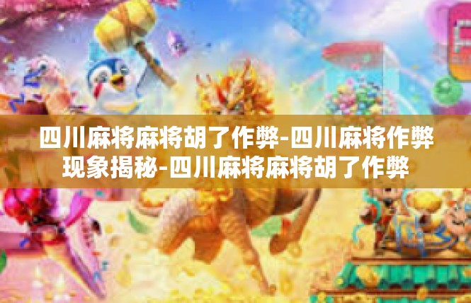 四川麻将麻将胡了作弊-四川麻将作弊现象揭秘-四川麻将麻将胡了作弊