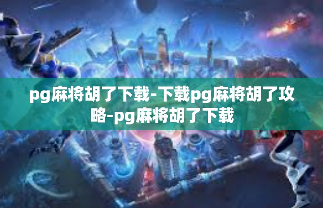 pg麻将胡了下载-下载pg麻将胡了攻略-pg麻将胡了下载