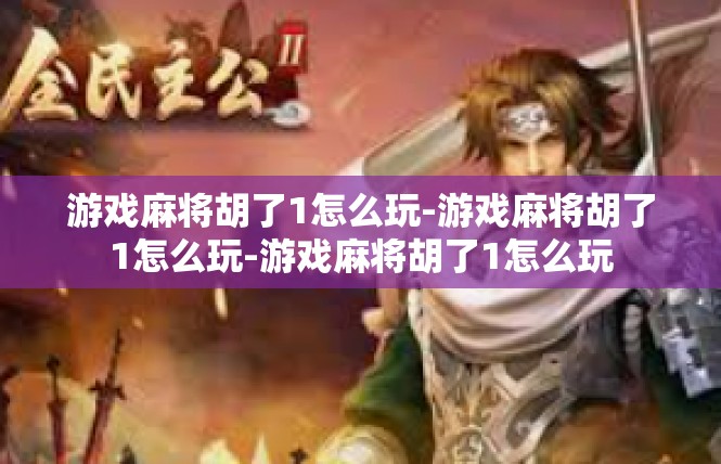 游戏麻将胡了1怎么玩-游戏麻将胡了1怎么玩-游戏麻将胡了1怎么玩