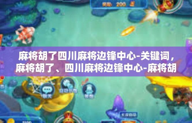 麻将胡了四川麻将边锋中心-关键词，麻将胡了、四川麻将边锋中心-麻将胡了四川麻将边锋中心