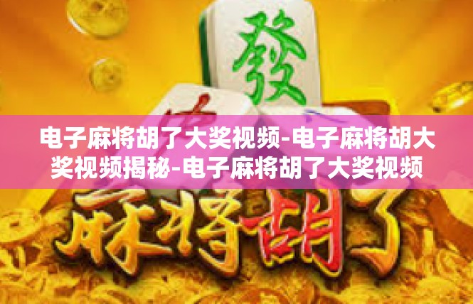 电子麻将胡了大奖视频-电子麻将胡大奖视频揭秘-电子麻将胡了大奖视频