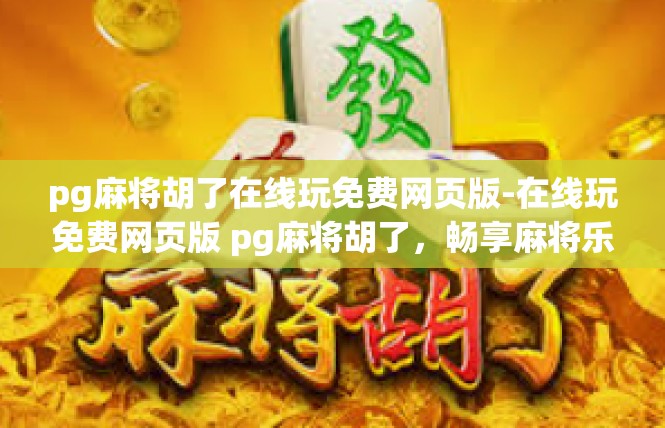 pg麻将胡了在线玩免费网页版-在线玩免费网页版 pg麻将胡了，畅享麻将乐趣-pg麻将胡了在线玩免费网页版