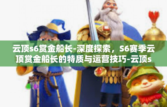 云顶s6赏金船长-深度探索，S6赛季云顶赏金船长的特质与运营技巧-云顶s6赏金船长