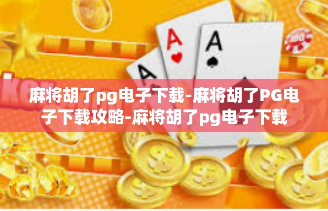 麻将胡了pg电子下载-麻将胡了PG电子下载攻略-麻将胡了pg电子下载