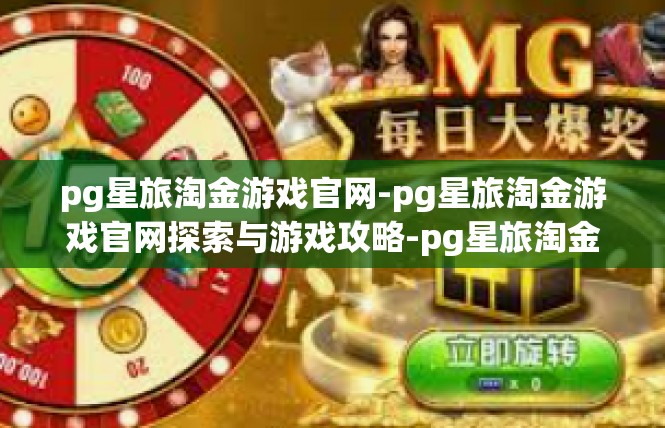 pg星旅淘金游戏官网-pg星旅淘金游戏官网探索与游戏攻略-pg星旅淘金游戏官网