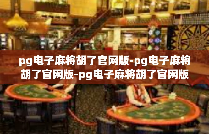 pg电子麻将胡了官网版-pg电子麻将胡了官网版-pg电子麻将胡了官网版