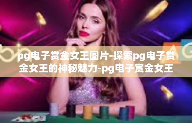 pg电子赏金女王图片-探索pg电子赏金女王的神秘魅力-pg电子赏金女王图片