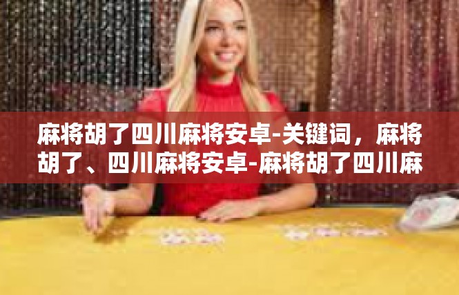 麻将胡了四川麻将安卓-关键词，麻将胡了、四川麻将安卓-麻将胡了四川麻将安卓