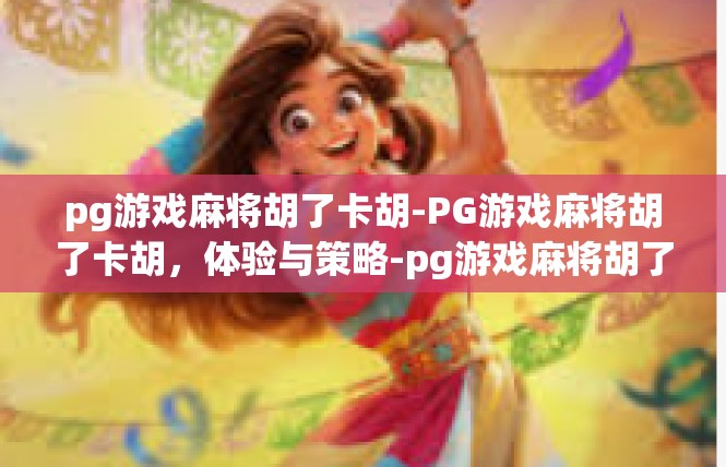pg游戏麻将胡了卡胡-PG游戏麻将胡了卡胡，体验与策略-pg游戏麻将胡了卡胡